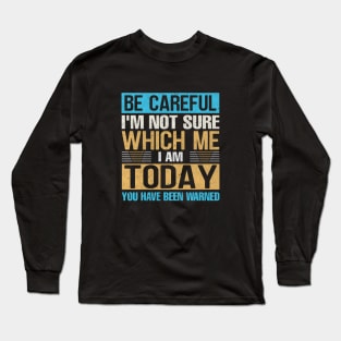 Be careful I'm not sure Which me i am today you have been warned Long Sleeve T-Shirt